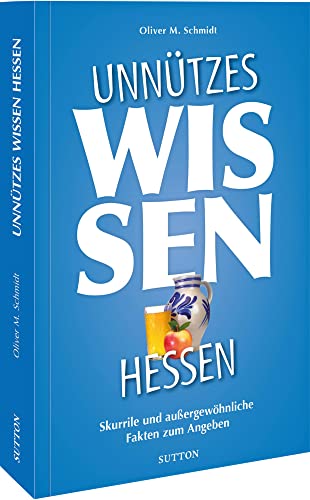 Geschenkbuch – Unnützes Wissen Hessen: Skurrile und außergewöhnliche Fakten zum Angeben. Der reich illustrierte...