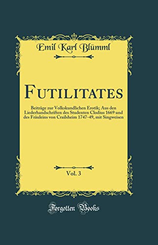 Futilitates, Vol. 3: Beiträge zur Volkskundlichen Erotik; Aus den Liederhandschriften des Studenten Clodius 1669 und des...