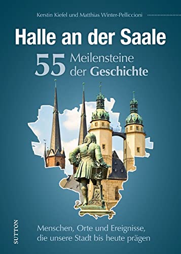 Regionalgeschichte – Halle an der Saale. 55 Highlights aus der Geschichte: Höhe- und Wendepunkte der Stadtgeschichte in...