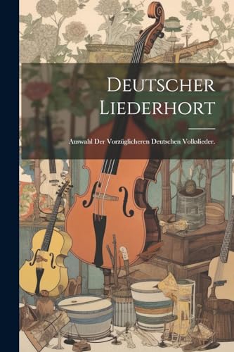 Deutscher Liederhort: Auswahl der vorzüglicheren deutschen Volkslieder.