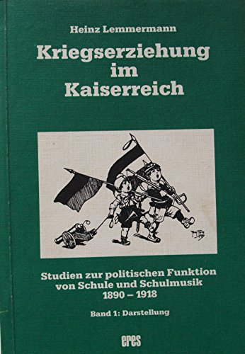 Kriegserziehung im Kaiserreich. Studien zur politischen Funktion von Schule und Schulmusik 1890-1918