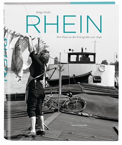 Rhein: Der Fluss in der Fotografie seit 1846. Die Geschichte des Rheins in historischen Bildern. Deutsche Geschichte von der...